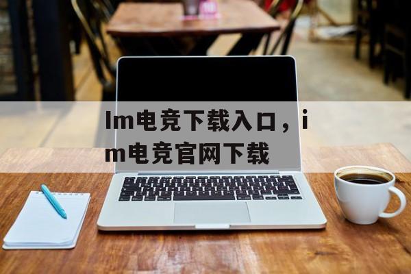 Im电竞下载入口，im电竞官网下载