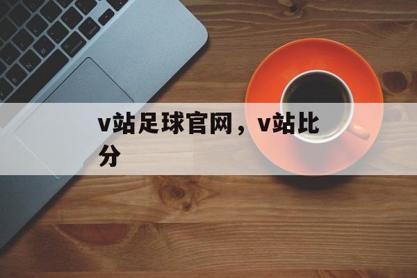 v站足球官网，v站比分